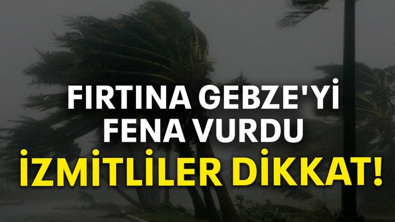 Fırtına Gebze'yi fena vurdu, İzmitliler dikkat!